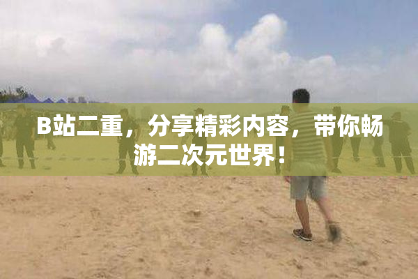 B站二重，分享精彩内容，带你畅游二次元世界！