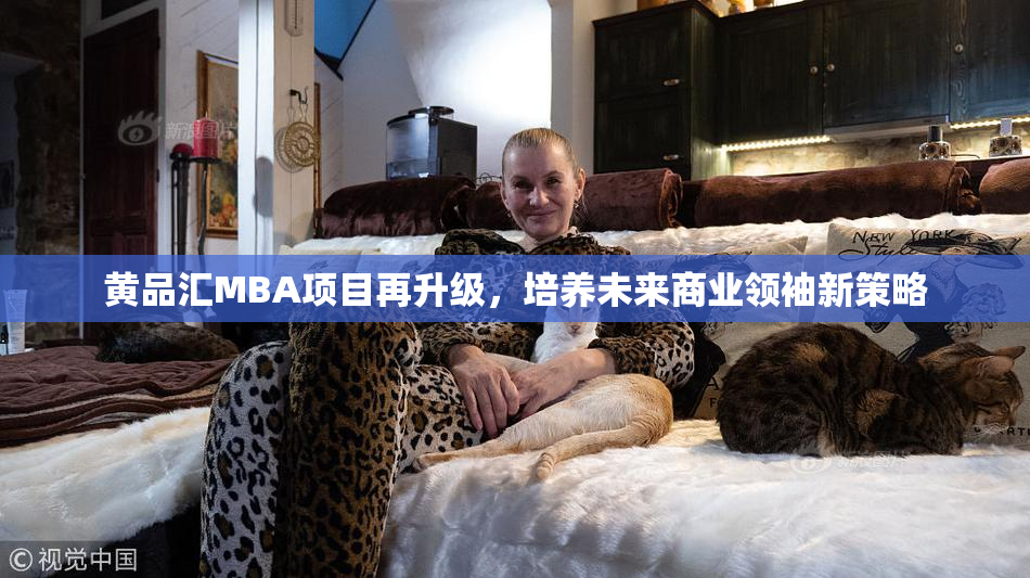 黄品汇MBA项目再升级，培养未来商业领袖新策略