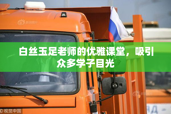 白丝玉足老师的优雅课堂，吸引众多学子目光