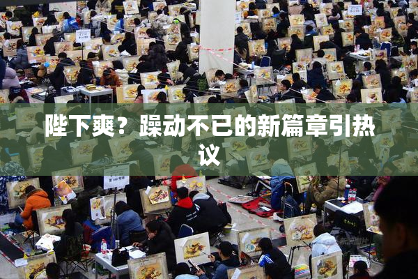 陛下爽？躁动不已的新篇章引热议