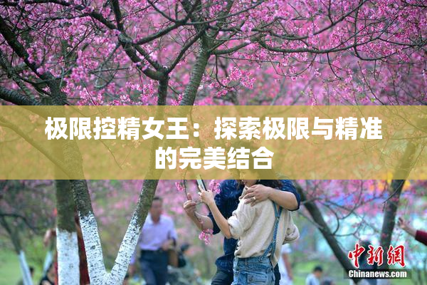 极限控精女王：探索极限与精准的完美结合
