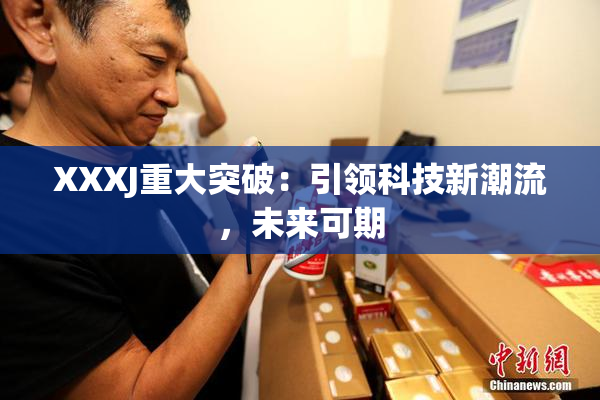 XXXJ重大突破：引领科技新潮流，未来可期