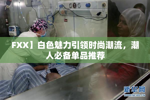 FXX】白色魅力引领时尚潮流，潮人必备单品推荐