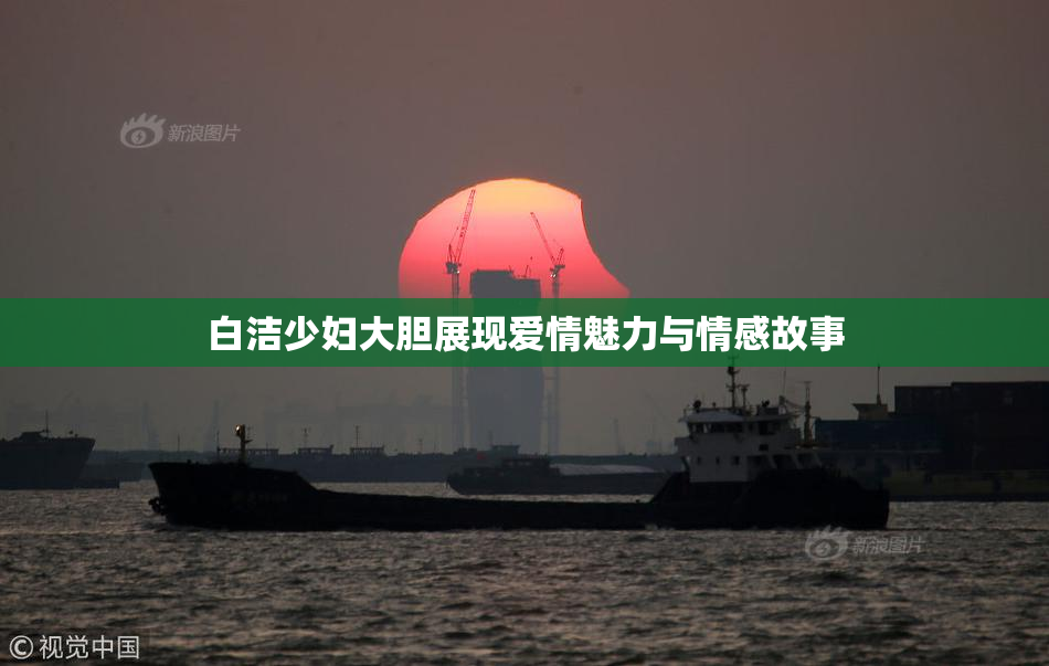 白洁少妇大胆展现爱情魅力与情感故事