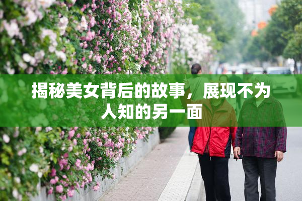 揭秘美女背后的故事，展现不为人知的另一面