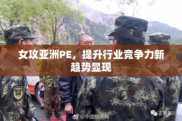 女攻亚洲PE，提升行业竞争力新趋势显现