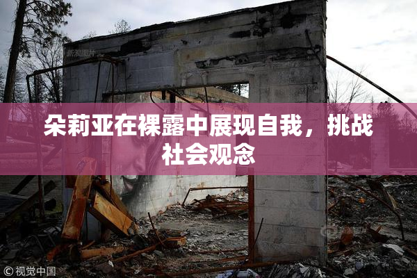 朵莉亚在裸露中展现自我，挑战社会观念