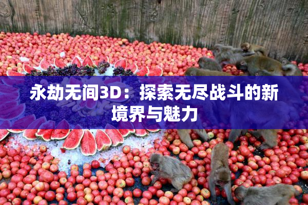 永劫无间3D：探索无尽战斗的新境界与魅力