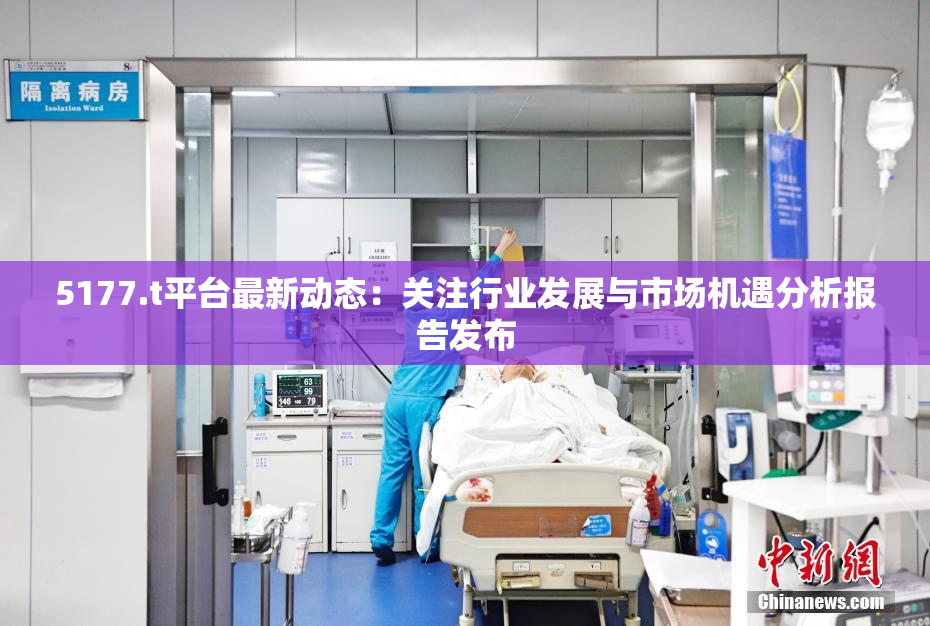 5177.t平台最新动态：关注行业发展与市场机遇分析报告发布