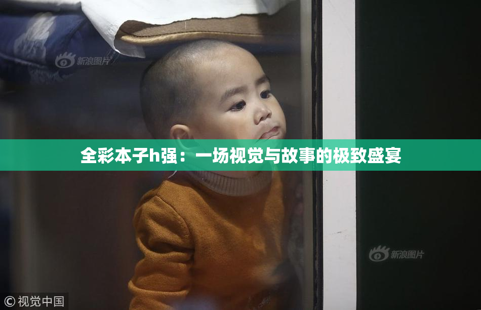 全彩本子h强：一场视觉与故事的极致盛宴