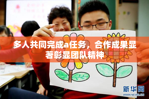 多人共同完成a任务，合作成果显著彰显团队精神
