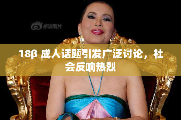 18β 成人话题引发广泛讨论，社会反响热烈
