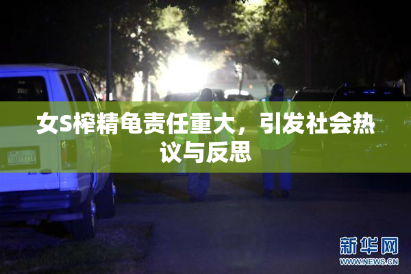 女S榨精龟责任重大，引发社会热议与反思