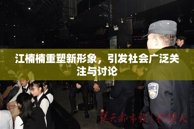 江楠楠重塑新形象，引发社会广泛关注与讨论