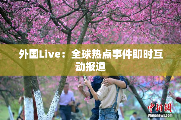 外国Live：全球热点事件即时互动报道