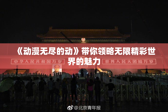 《动漫无尽的动》带你领略无限精彩世界的魅力