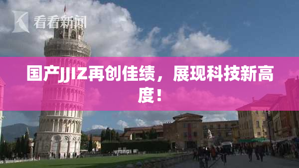 国产JJIZ再创佳绩，展现科技新高度！
