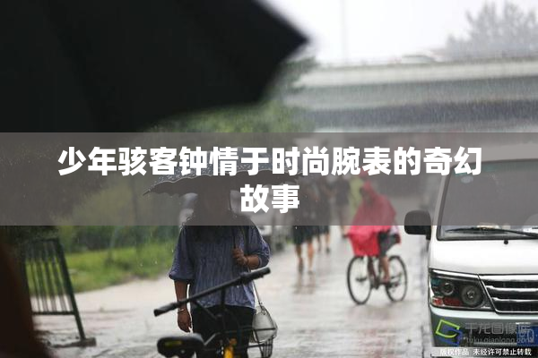 少年骇客钟情于时尚腕表的奇幻故事