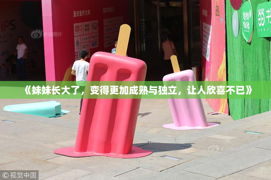 《妹妹长大了，变得更加成熟与独立，让人欣喜不已》