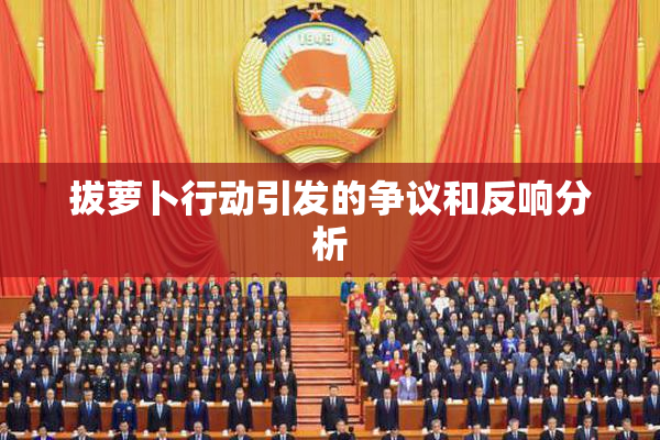 拔萝卜行动引发的争议和反响分析