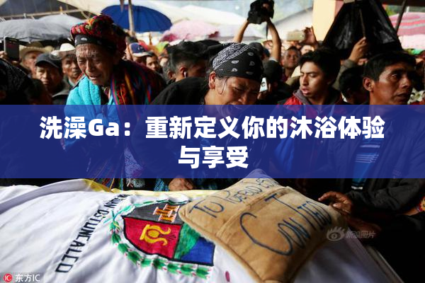 洗澡Ga：重新定义你的沐浴体验与享受