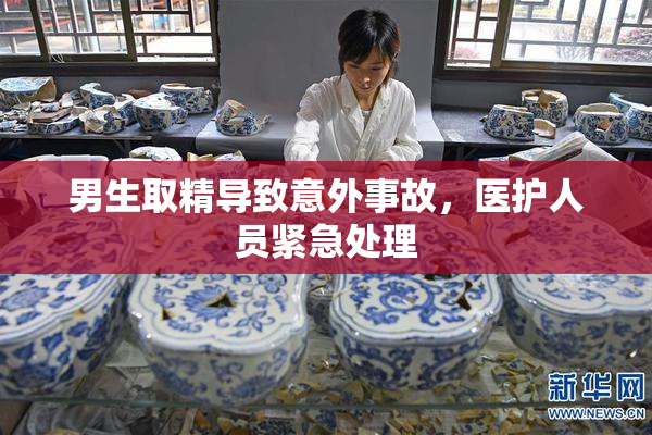 男生取精导致意外事故，医护人员紧急处理