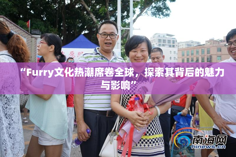 “Furry文化热潮席卷全球，探索其背后的魅力与影响”