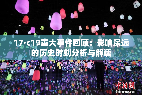 17·c19重大事件回顾：影响深远的历史时刻分析与解读