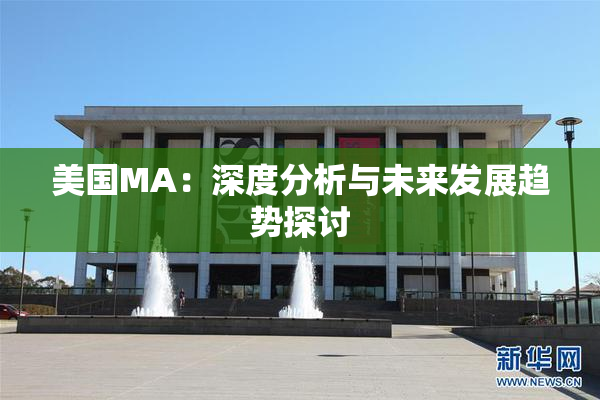 美国MA：深度分析与未来发展趋势探讨