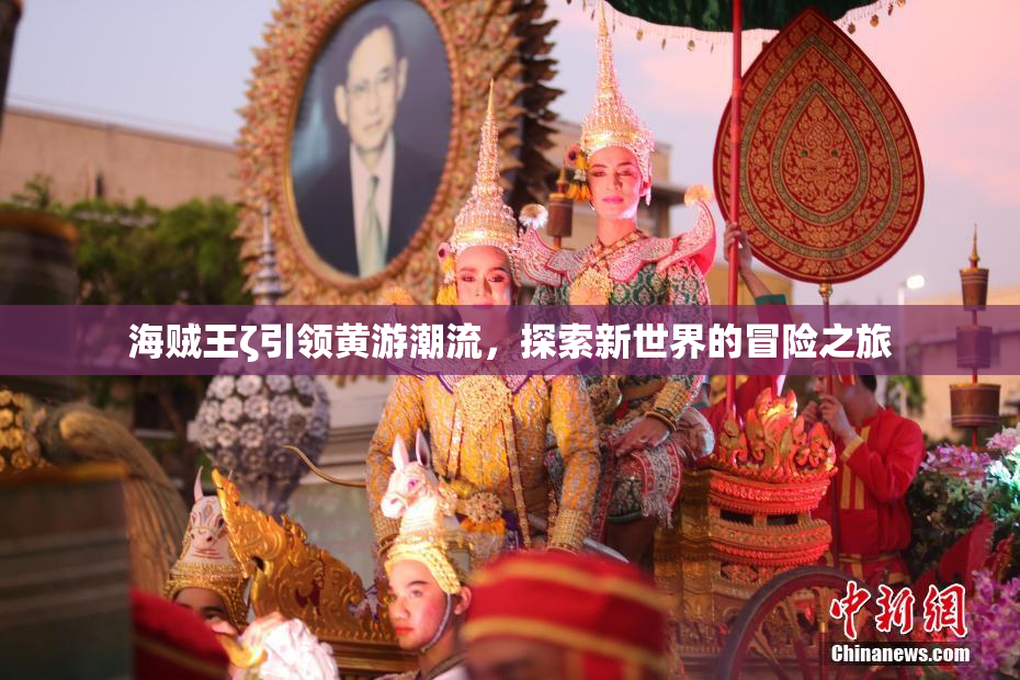 海贼王ζ引领黄游潮流，探索新世界的冒险之旅