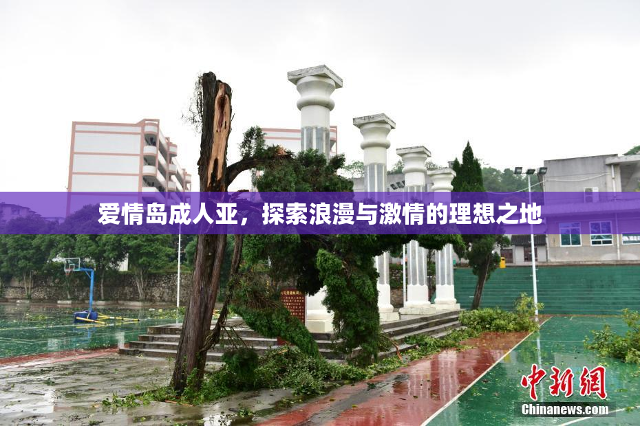 爱情岛成人亚，探索浪漫与激情的理想之地