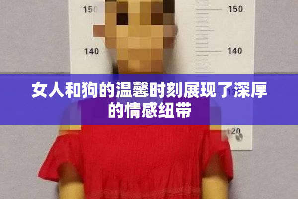 女人和狗的温馨时刻展现了深厚的情感纽带