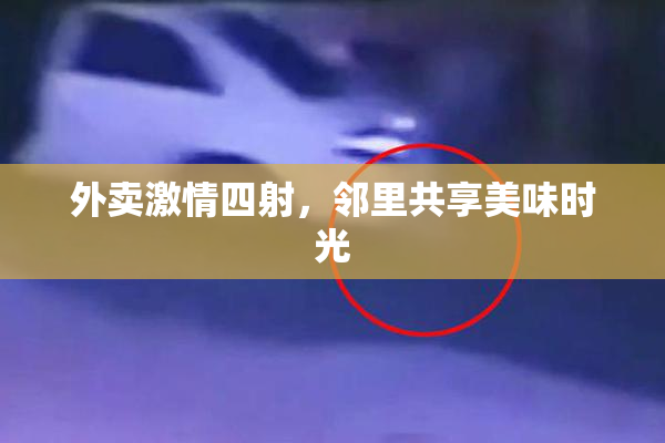 外卖激情四射，邻里共享美味时光