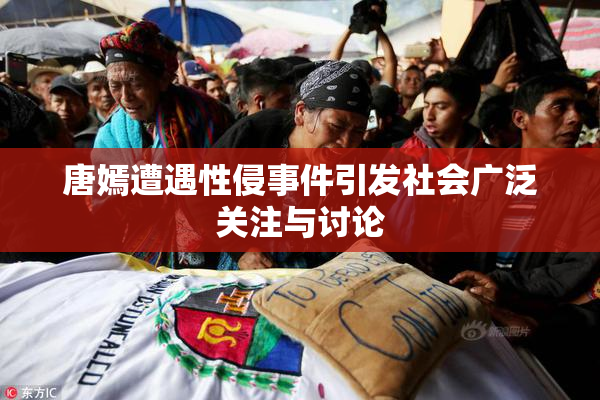 唐嫣遭遇性侵事件引发社会广泛关注与讨论