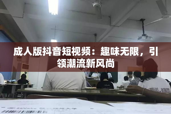 成人版抖音短视频：趣味无限，引领潮流新风尚