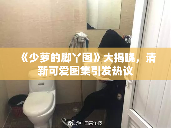 《少萝的脚丫图》大揭晓，清新可爱图集引发热议