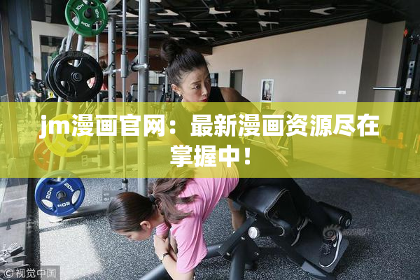 jm漫画官网：最新漫画资源尽在掌握中！