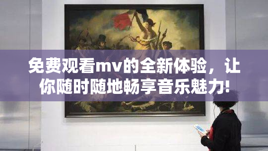 免费观看mv的全新体验，让你随时随地畅享音乐魅力!