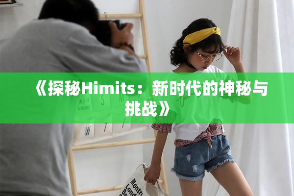《探秘Himits：新时代的神秘与挑战》