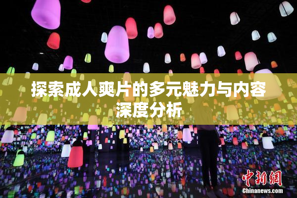 探索成人爽片的多元魅力与内容深度分析