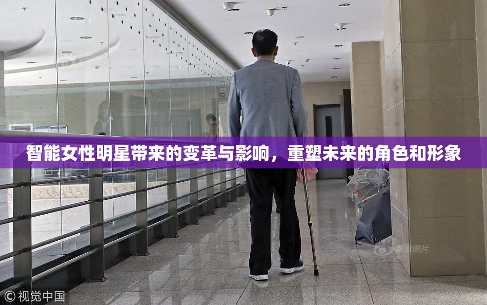 智能女性明星带来的变革与影响，重塑未来的角色和形象