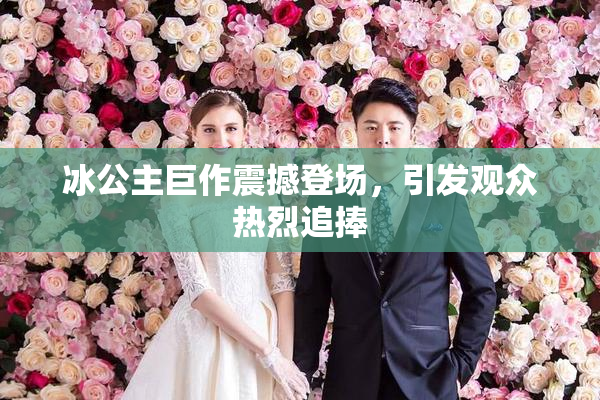 冰公主巨作震撼登场，引发观众热烈追捧