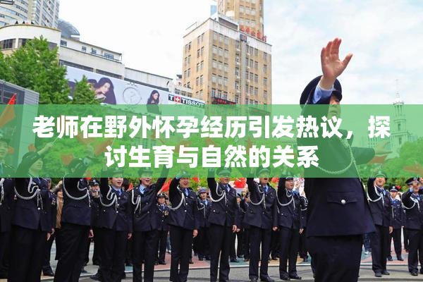 老师在野外怀孕经历引发热议，探讨生育与自然的关系