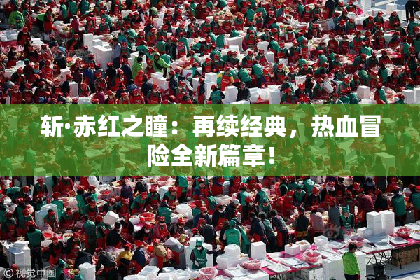 斩·赤红之瞳：再续经典，热血冒险全新篇章！