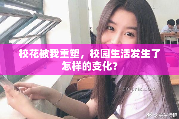 校花被我重塑，校园生活发生了怎样的变化？