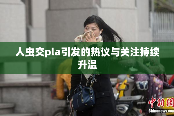 人虫交pla引发的热议与关注持续升温