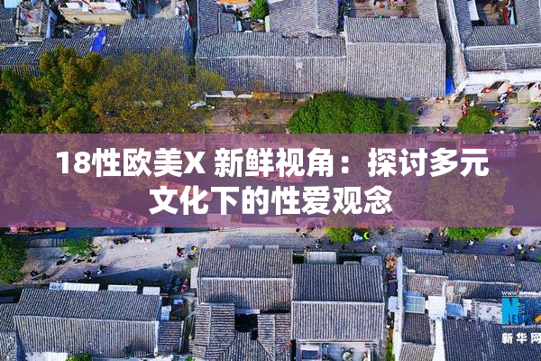 18性欧美X 新鲜视角：探讨多元文化下的性爱观念