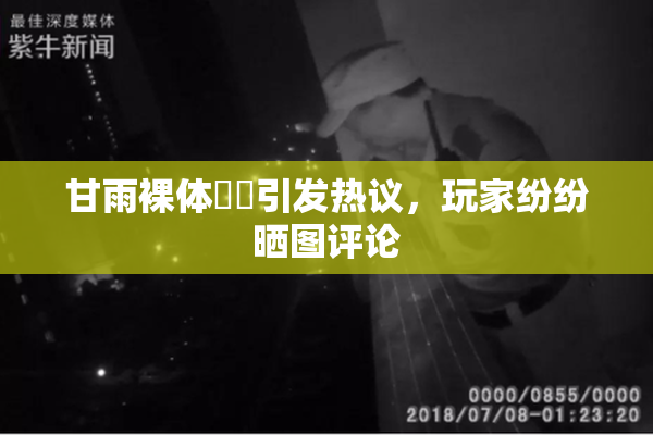 甘雨裸体❌‌引发热议，玩家纷纷晒图评论