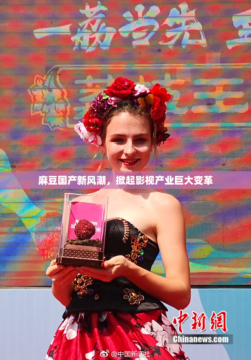 麻豆国产新风潮，掀起影视产业巨大变革