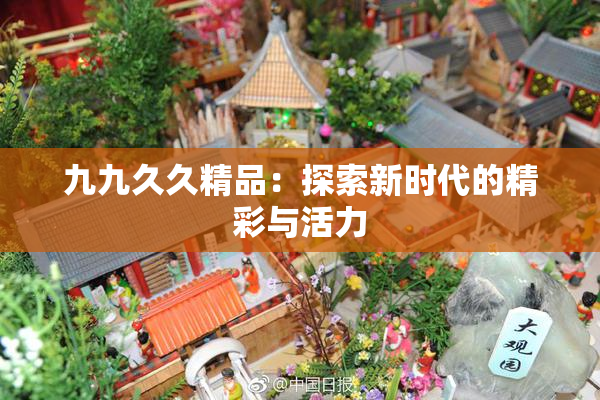 九九久久精品：探索新时代的精彩与活力